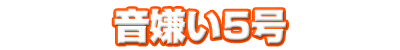 音嫌い5号