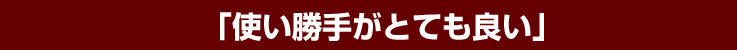 「使い勝手がとても良い」