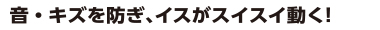 音・キズを防ぎ、イスがスイスイ動く！