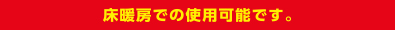 床暖房での使用可能です。