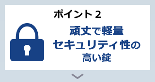 ポイント2 頑丈で軽量セキュリティ性の高い錠