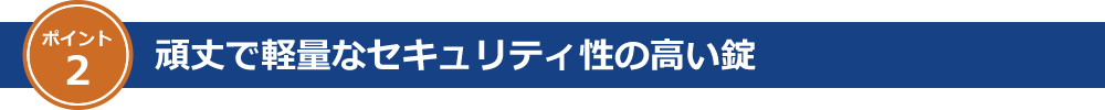 ポイント2 頑丈で軽量なセキュリティ性の高い錠