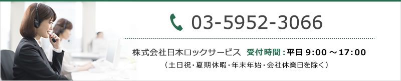 株式会社日本ロックサービス 受付時間9：00～17：00（土日祝・夏季休暇・年末年始・会社休業日を除く）